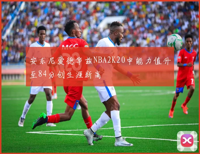安东尼爱德华兹NBA2K20中能力值升至84分创生涯新高